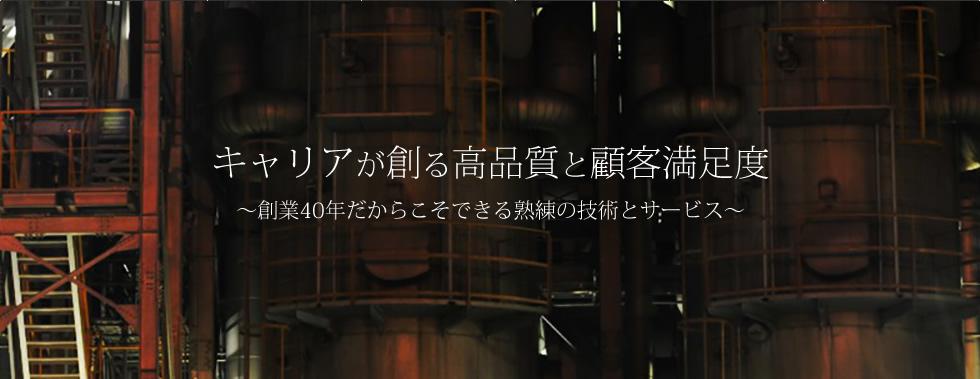 キャリアが創る高品質と顧客満足度 ~創業40年だからこそできる熟練の技術とサービス~